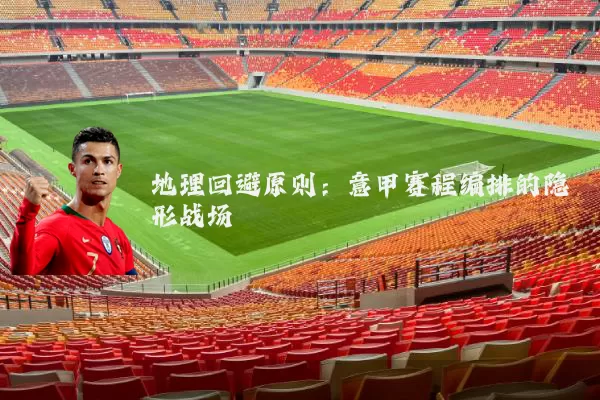 地理回避原则:意甲赛程编排的隐形战场