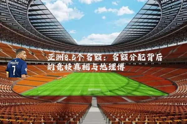亚洲8.5个名额：名额分配背后的竞技真相与地理博弈
