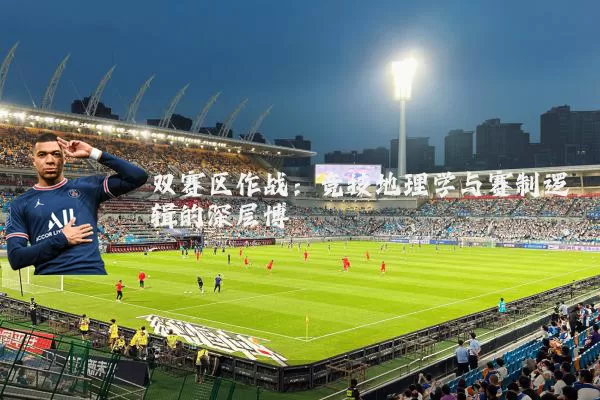 双赛区作战:竞技地理学与赛制逻辑的深层博弈