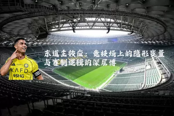 东道主效应：竞技场上的隐形变量与赛制逻辑的深层博弈