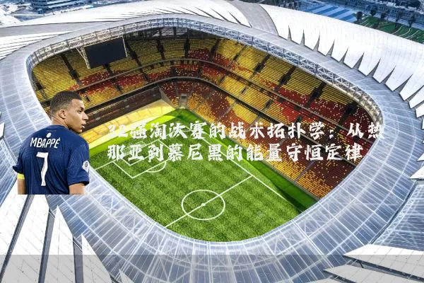 32强淘汰赛的战术拓扑学:从热那亚到慕尼黑的能量守恒定律