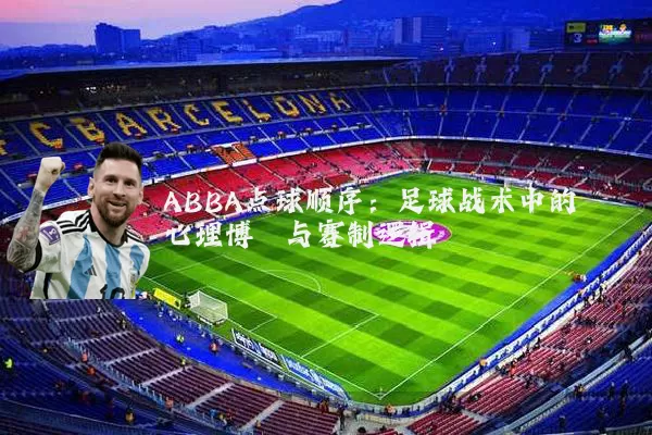ABBA点球顺序：足球战术中的心理博弈与赛制逻辑