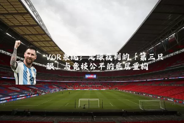 VOR系统:足球裁判的「第三只眼」与竞技公平的底层重构