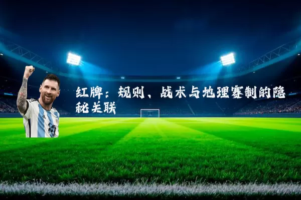 红牌：规则、战术与地理赛制的隐秘关联