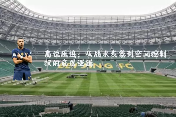 高位压迫:从战术表象到空间控制权的底层逻辑