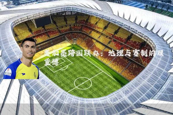 美加墨跨国联办：地理与赛制的双重博弈