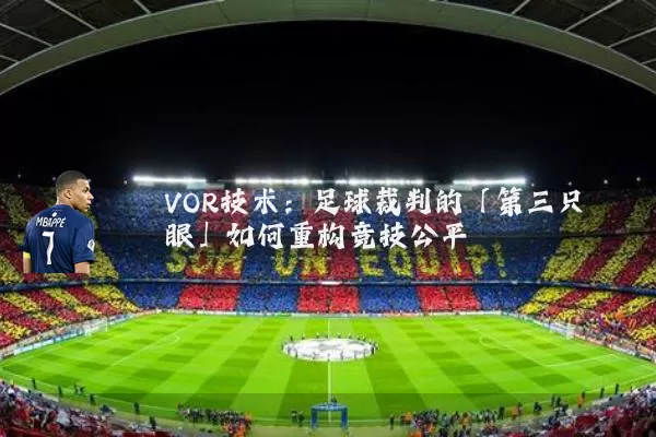 VOR技术:足球裁判的「第三只眼」如何重构竞技公平