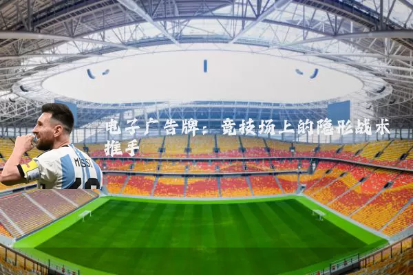 电子广告牌：竞技场上的隐形战术推手