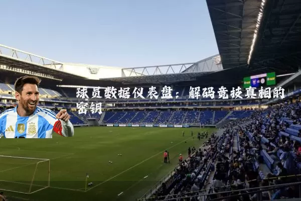 球员数据仪表盘:解码竞技真相的密钥