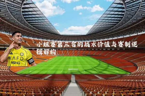 小组赛第三名的战术价值与赛制逻辑解构