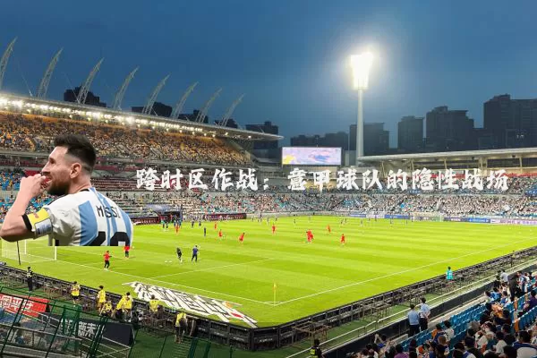 跨时区作战:意甲球队的隐性战场