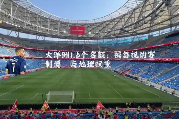 大洋洲1.5个名额:被忽视的赛制博弈与地理权重
