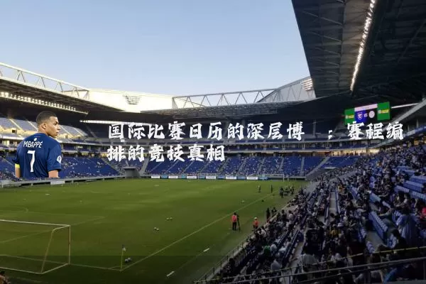 国际比赛日历的深层博弈：赛程编排的竞技真相
