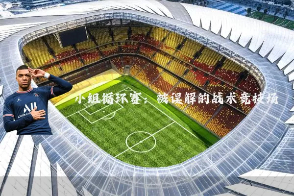 小组循环赛：被误解的战术竞技场