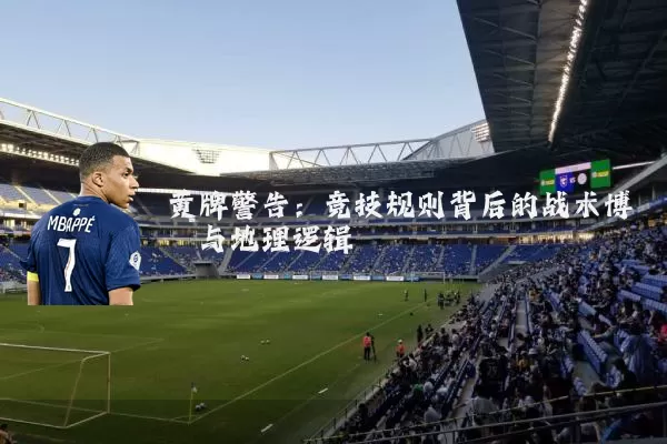 黄牌警告：竞技规则背后的战术博弈与地理逻辑