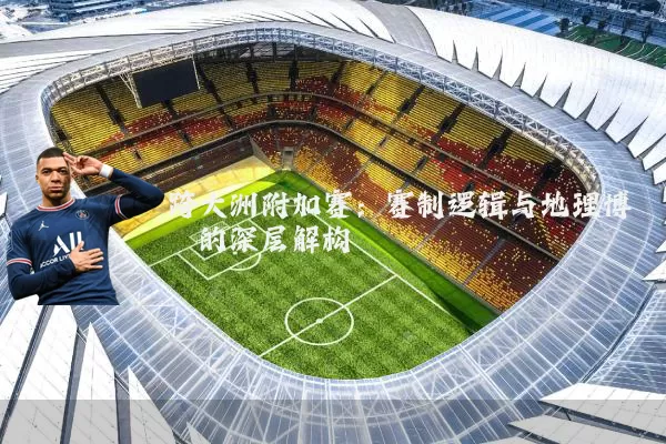 跨大洲附加赛：赛制逻辑与地理博弈的深层解构