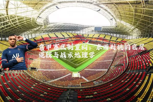 意甲赛区制重构：东西对抗的底层逻辑与战术地理学